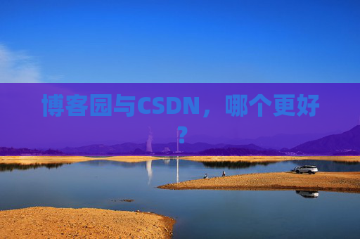 博客园与CSDN，哪个更好？